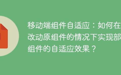 移动端组件自适应：如何在不改动原组件的情况下实现部分组件的自适应效果？