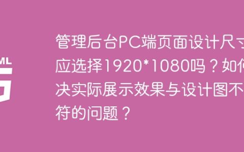 管理后台PC端页面设计尺寸应选择1920*1080吗？如何解决实际展示效果与设计图不符的问题？
