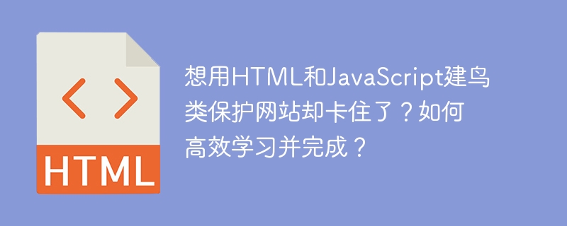 想用HTML和JavaScript建鸟类保护网站却卡住了?如何高效学习并完成?