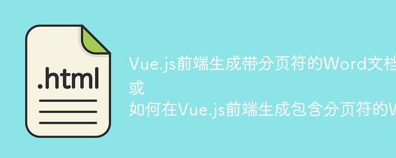 Vue.js前端生成带分页符的Word文档:挑战与解决方案?或如何在Vue.js前端生成包含分页符的Word文档?