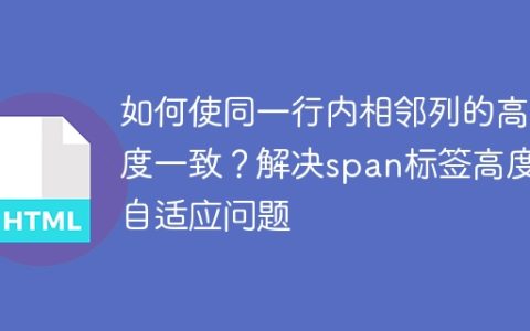 如何使同一行内相邻列的高度一致？解决span标签高度自适应问题