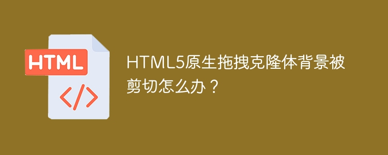 HTML5原生拖拽克隆体背景被剪切怎么办?
