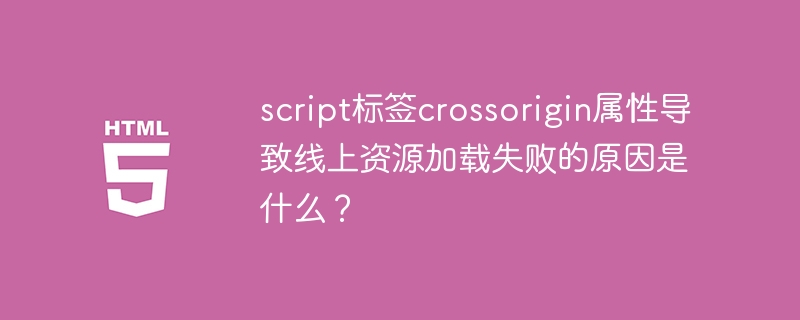 script标签crossorigin属性导致线上资源加载失败的原因是什么?