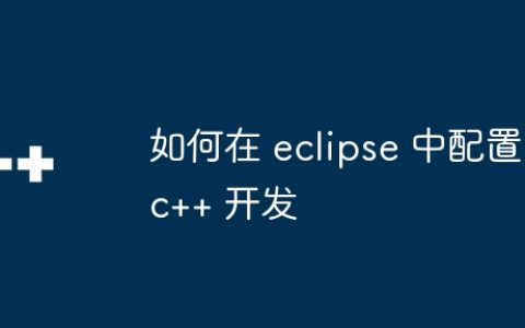 如何在 eclipse 中配置 c++ 开发