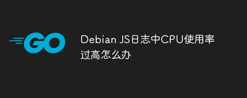 debian js日志中cpu使用率过高怎么办