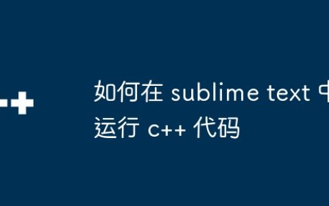 如何在 sublime text 中运行 c++ 代码