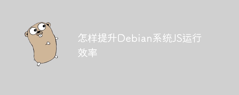 怎样提升debian系统js运行效率