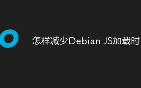 怎样减少Debian JS加载时间
