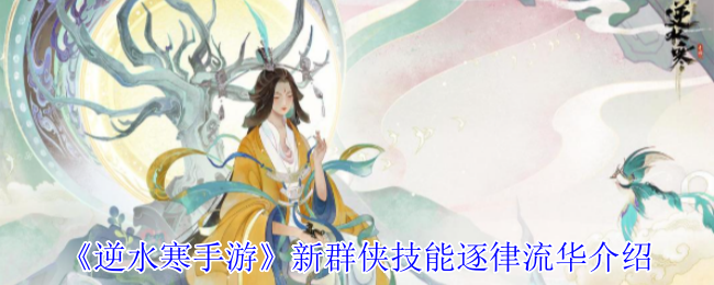 逆水寒手游逐律流华技能全解析:素问PVE最强辅助指南