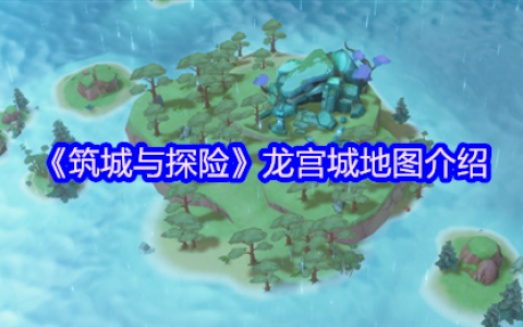 筑城与探险龙宫城新地图全攻略：归墟传说与深海冒险