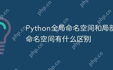 Python全局命名空间和局部命名空间有什么区别