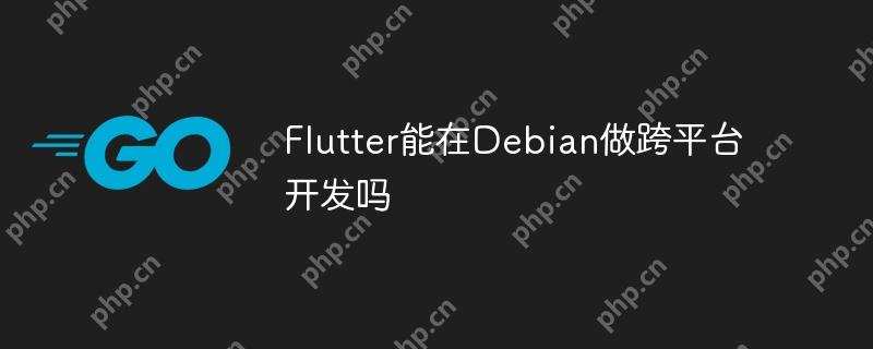 Flutter能在Debian做跨平台开发吗