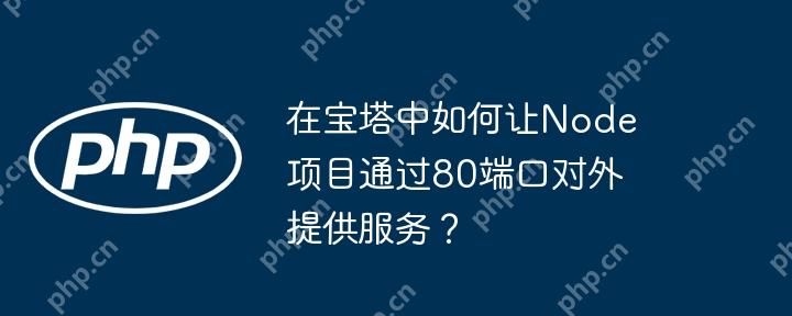 在宝塔中如何让Node项目通过80端口对外提供服务？