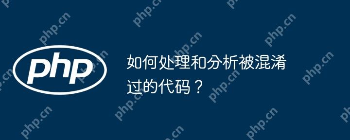 如何处理和分析被混淆过的代码?