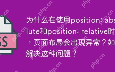 为什么在使用position: absolute和position: relative时，页面布局会出现异常？如何解决这种问题？