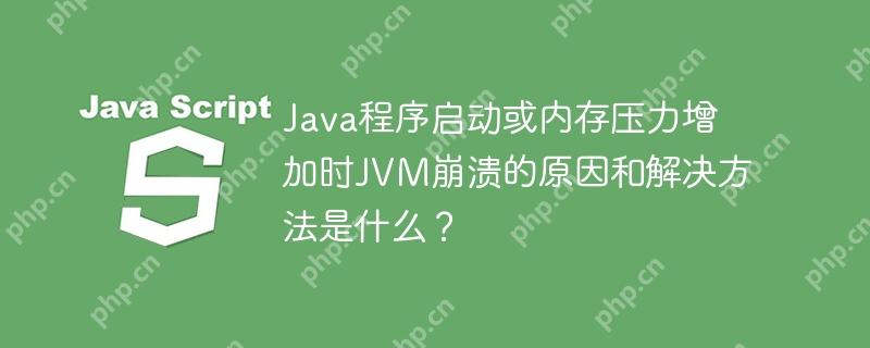 Java程序启动或内存压力增加时JVM崩溃的原因和解决方法是什么?