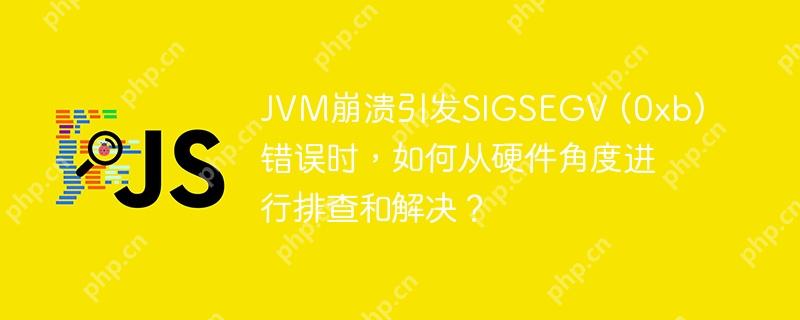 JVM崩溃引发SIGSEGV (0xb)错误时,如何从硬件角度进行排查和解决?
