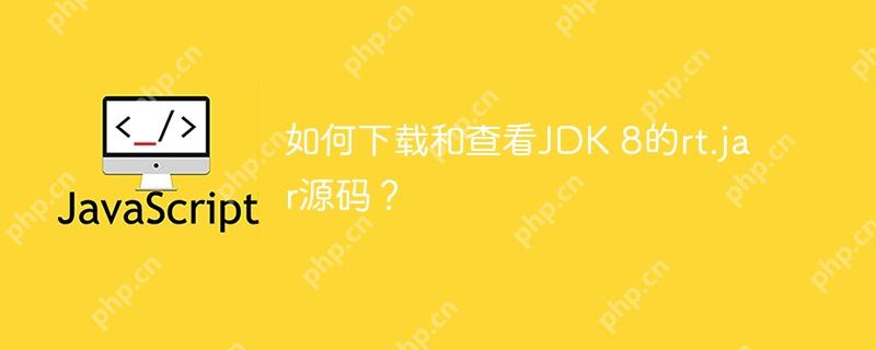 如何下载和查看jdk 8的rt.jar源码?