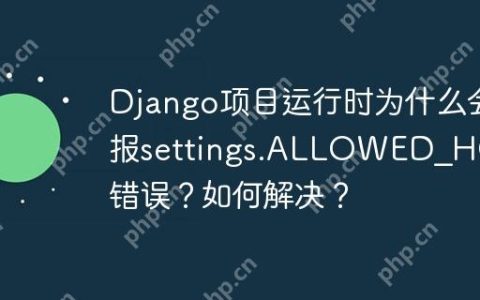 Django项目运行时为什么会报settings.ALLOWED_HOSTS错误？如何解决？