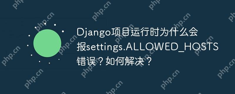 django项目运行时为什么会报settings.allowed_hosts错误?如何解决?
