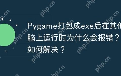 Pygame打包成exe后在其他电脑上运行时为什么会报错？如何解决？