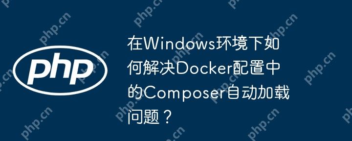在windows环境下如何解决docker配置中的composer自动加载问题?
