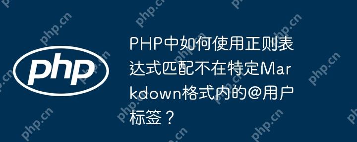 PHP中如何使用正则表达式匹配不在特定Markdown格式内的@用户标签?