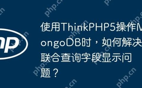 使用ThinkPHP5操作MongoDB时，如何解决联合查询字段显示问题？