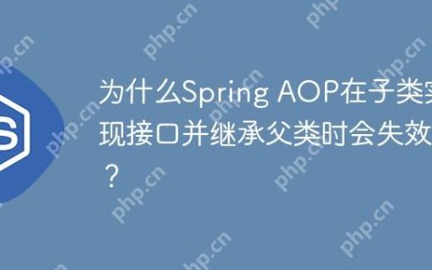 为什么Spring AOP在子类实现接口并继承父类时会失效？