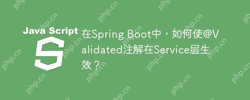 在Spring Boot中,如何使@Validated注解在Service层生效?