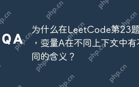 为什么在LeetCode第23题中，变量A在不同上下文中有不同的含义？