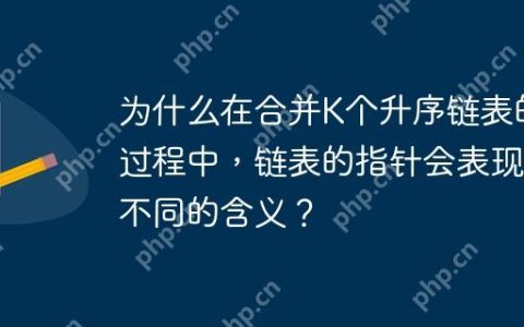 为什么在合并K个升序链表的过程中，链表的指针会表现出不同的含义？