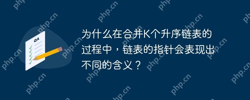 为什么在合并K个升序链表的过程中，链表的指针会表现出不同的含义？