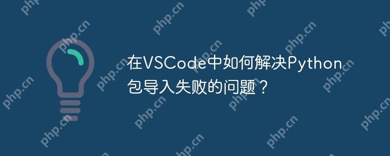 在VSCode中如何解决Python包导入失败的问题?