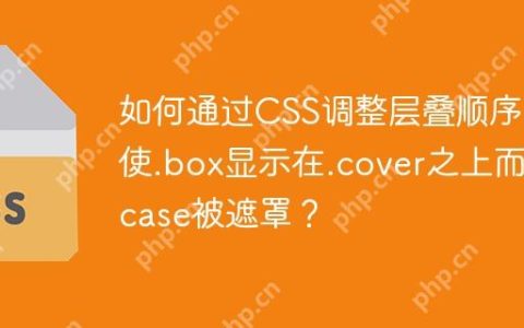 如何通过CSS调整层叠顺序，使.box显示在.cover之上而.case被遮罩？