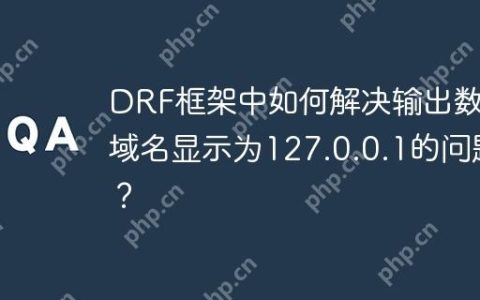 DRF框架中如何解决输出数据域名显示为127.0.0.1的问题？