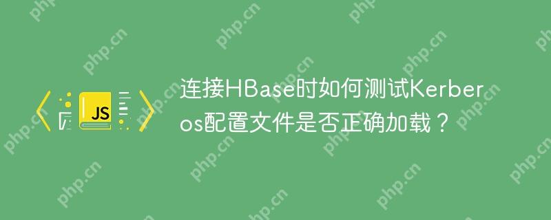 连接HBase时如何测试Kerberos配置文件是否正确加载?