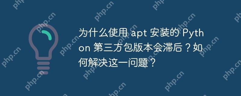 为什么使用 apt 安装的 python 第三方包版本会滞后?如何解决这一问题?