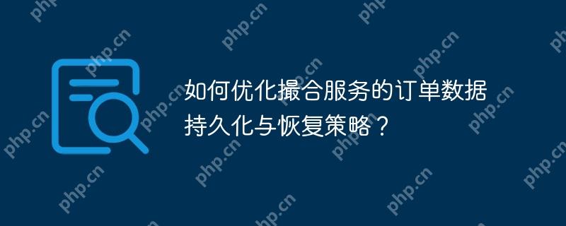 如何优化撮合服务的订单数据持久化与恢复策略?