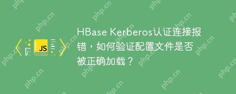 hbase kerberos认证连接报错,如何验证配置文件是否被正确加载?