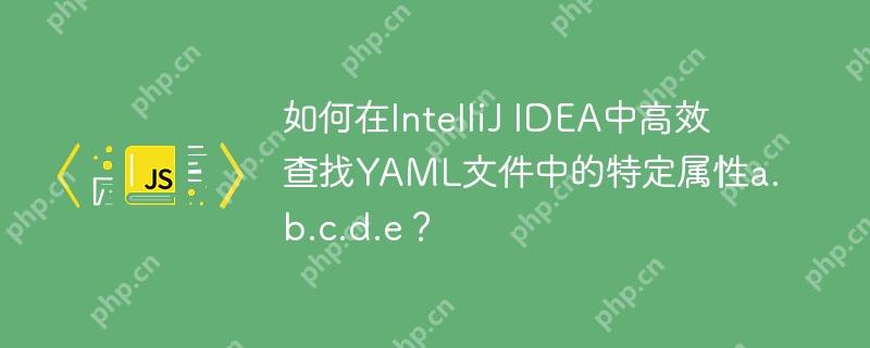 如何在intellij idea中高效查找yaml文件中的特定属性a.b.c.d.e?