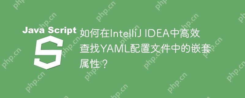 如何在IntelliJ IDEA中高效查找YAML配置文件中的嵌套属性?
