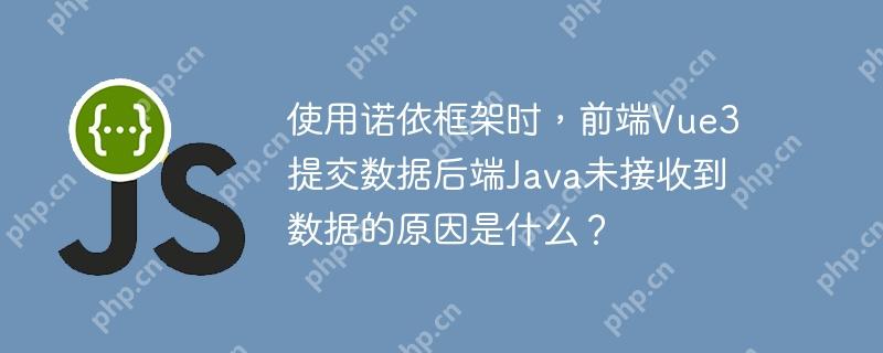 使用诺依框架时,前端vue3提交数据后端java未接收到数据的原因是什么?