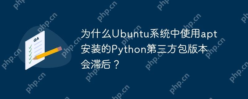 为什么Ubuntu系统中使用apt安装的Python第三方包版本会滞后?