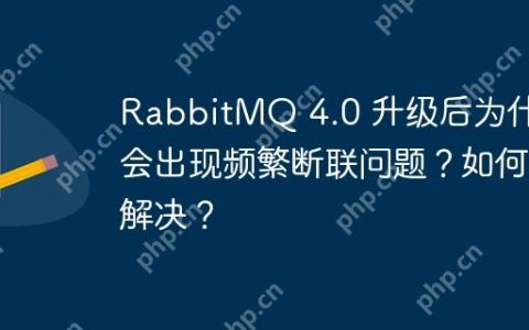 RabbitMQ 4.0 升级后为什么会出现频繁断联问题？如何解决？