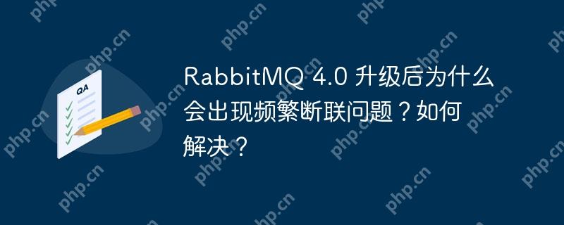 RabbitMQ 4.0 升级后为什么会出现频繁断联问题?如何解决?