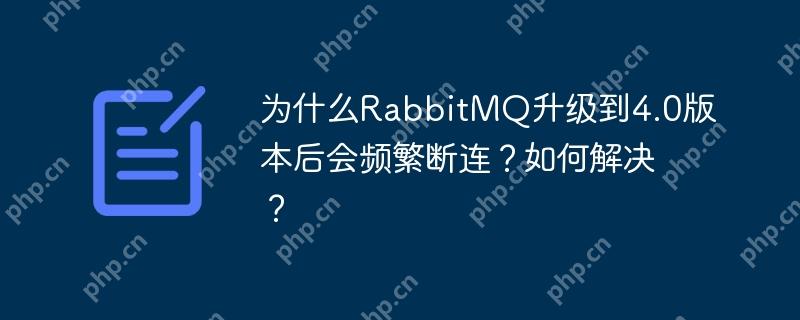 为什么rabbitmq升级到4.0版本后会频繁断连?如何解决?
