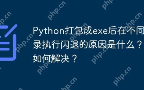 Python打包成exe后在不同目录执行闪退的原因是什么？如何解决？