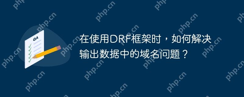 在使用DRF框架时,如何解决输出数据中的域名问题?
