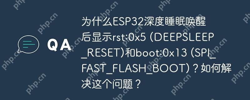 为什么ESP32深度睡眠唤醒后显示rst:0x5 (DEEPSLEEP_RESET)和boot:0x13 (SPI_FAST_FLASH_BOOT)?如何解决这个问题?